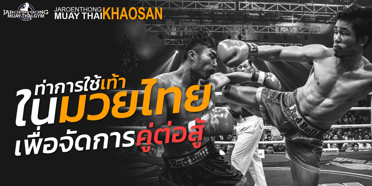 ท่าการใช้เท้า ใน มวยไทย ( Muay Thai ) เพื่อจัดการคู่ต่อสู้